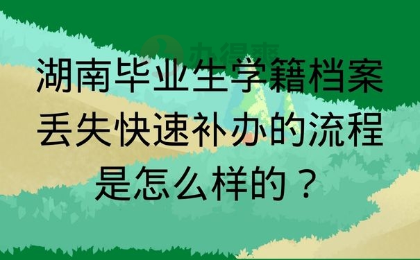  湖南毕业生学籍档案丢失快速补办的流程是怎么样的？