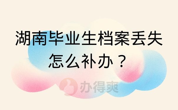 湖南毕业生档案丢失怎么补办？