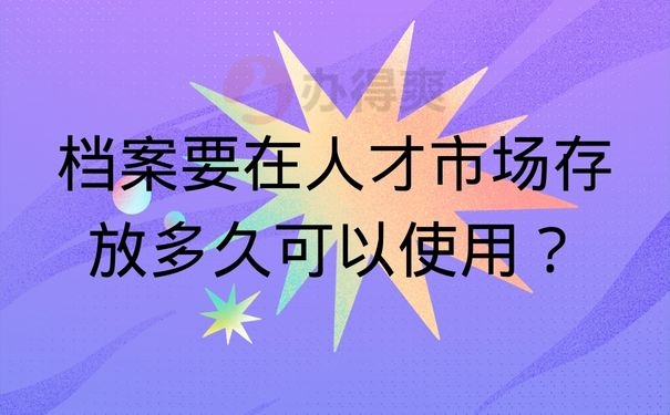 档案要在人才市场存放多久可以使用？