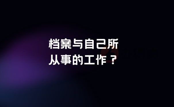 档案与自己所从事的工作？