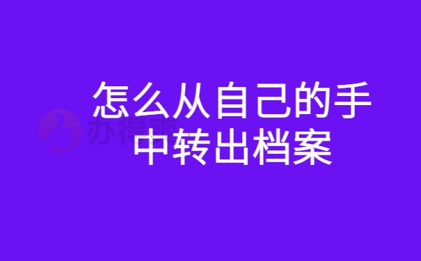 怎么从自己的手中转出档案