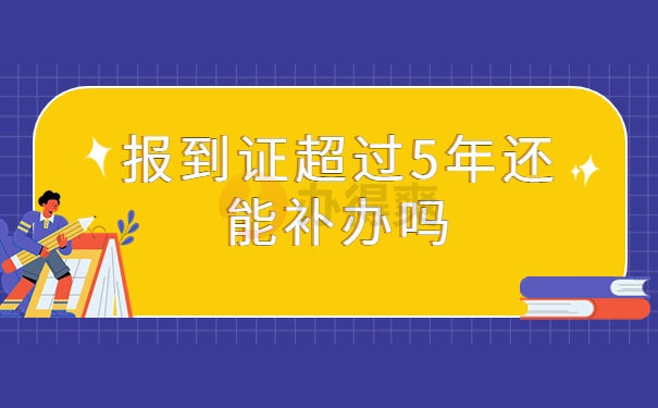 报到证超过5年能补办吗