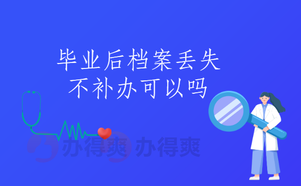 毕业后档案丢失不补办可以吗