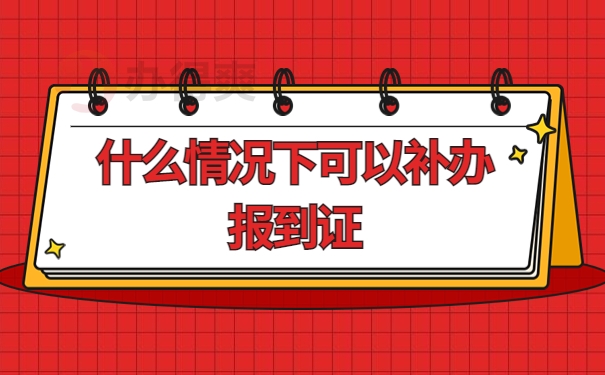 什么情况下可以 补办报到证