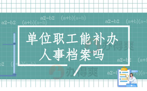 单位职工能补办人事档案吗