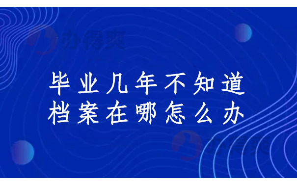 毕业几年不知道档案在哪怎么办