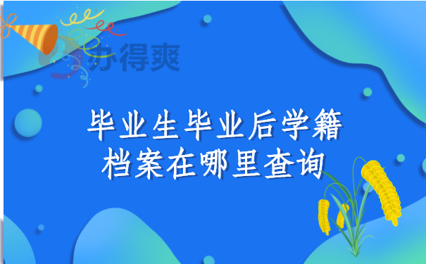 毕业生毕业后学籍档案在哪里查询