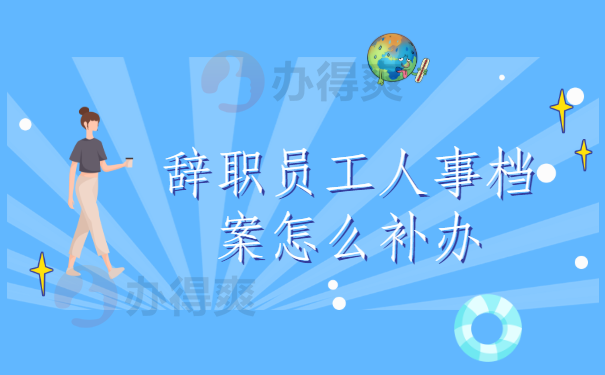辞职员工人事档案怎么补办