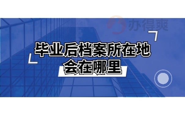 毕业后档案所在地会在哪里