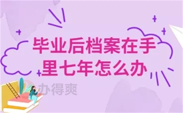 毕业后档案在手里七年怎么办