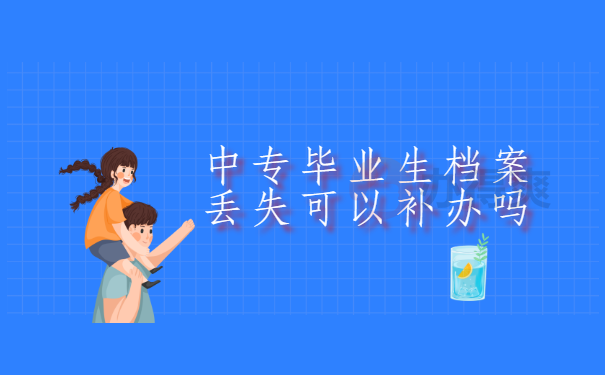 中专毕业生档案丢失可以补办吗