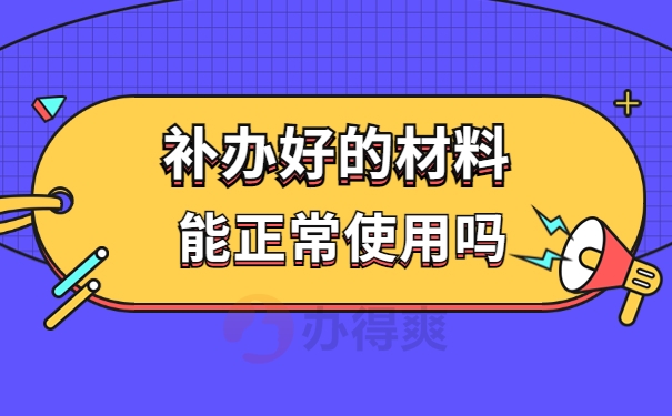 补办好的材料能正常使用吗