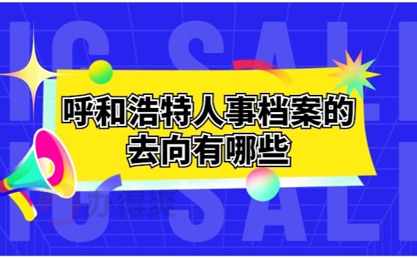 呼和浩特人事档案的去向有哪些