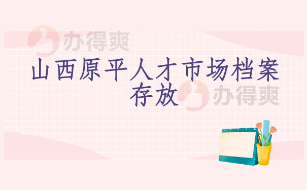 山西原平人才市场档案存放