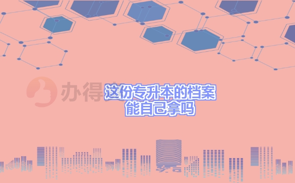 这份专升本的档案能自己拿吗