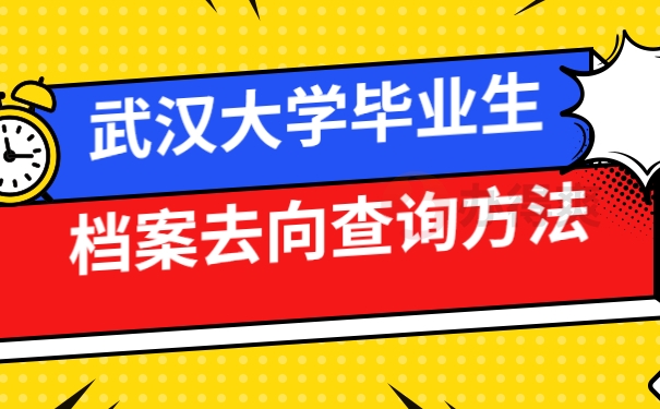 武汉大学毕业生档案去向查询方法