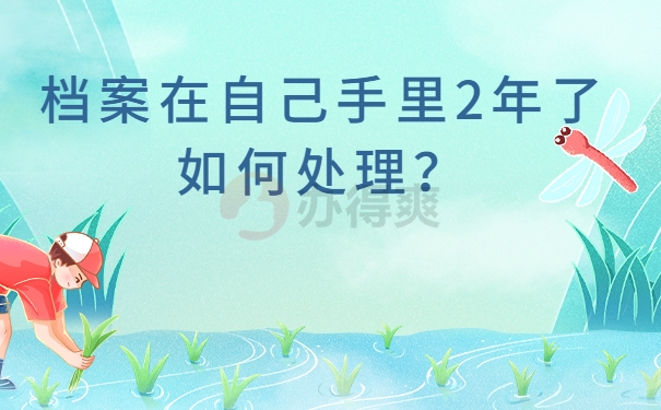 档案在自己手里2年了如何处理？