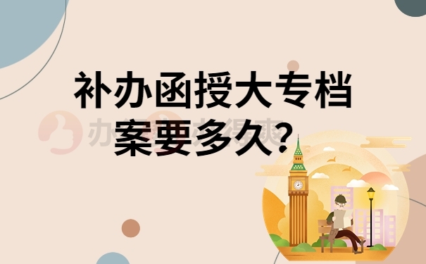 补办函授大专档案要多久？