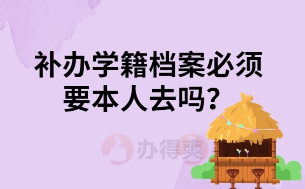 补办学籍档案必须要本人去吗？