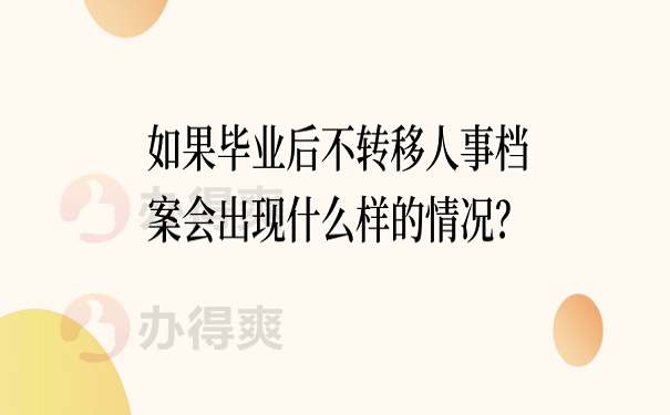 如果毕业后不转移人事档案会出现什么样的情况？