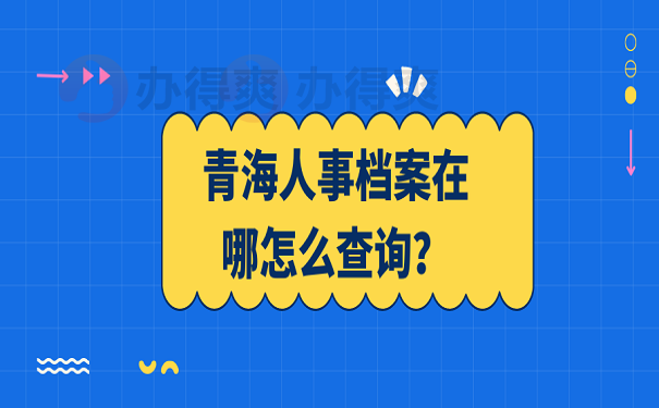 青海人事档案在哪怎么查询？