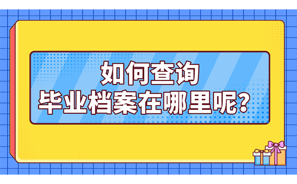 如何查询毕业档案在哪里呢？