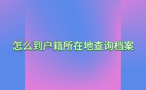 怎么到户籍所在地查询档案