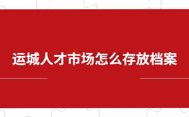 运城人才市场怎么存放个人档案