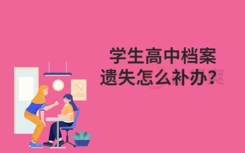 高中档案补办最新政策：学生高中档案遗失怎么补办？赶快收藏！