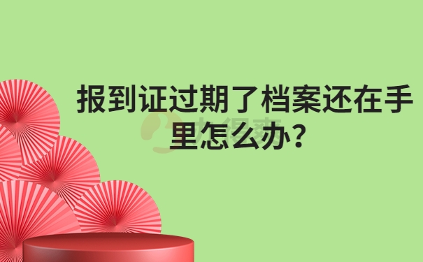 报到证过期了档案还在自己手里怎么办