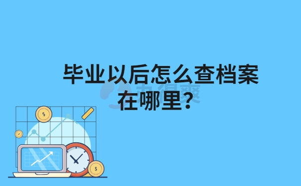 毕业以后怎么查档案在哪里