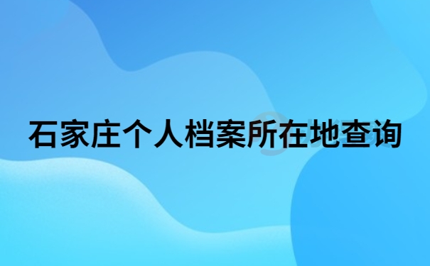 石家庄个人档案所在地查询