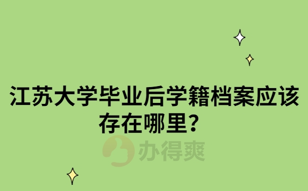 江苏大学毕业后学籍档案在哪里存放