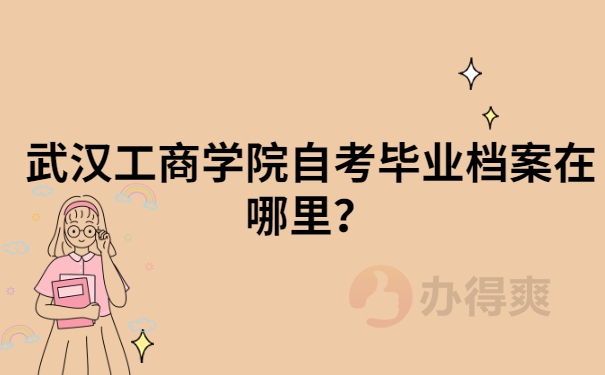 武汉工商学院自考毕业档案在哪里