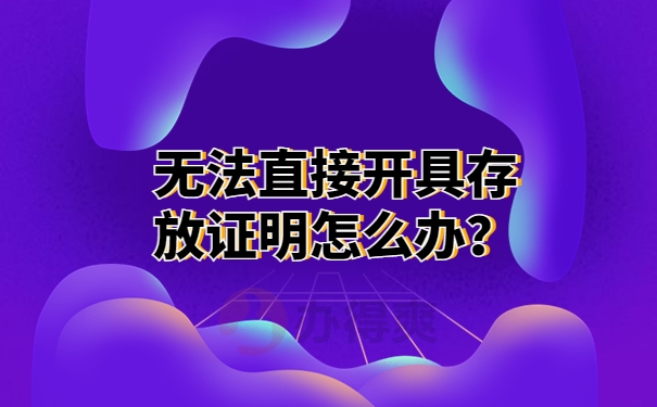 无法直接开具存放证明怎么办？