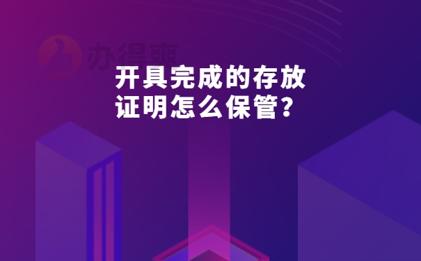 开具完成的存放证明怎么保管？