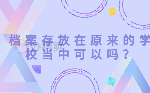 档案存放在原来的学校当中可以吗？