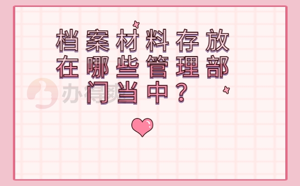 档案材料存放在哪些管理部门当中？