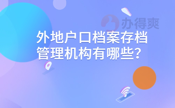 外地户口档案存档管理机构有哪些？