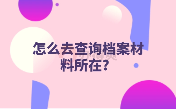 怎么去查询档案材料所在？