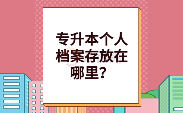 专升本个人档案存放在哪里？