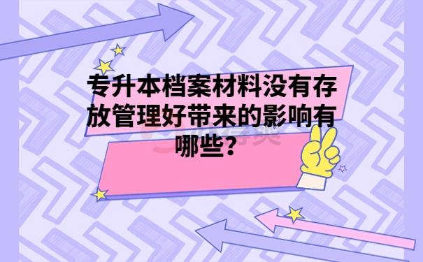 专升本档案材料没有存放管理好带来的影响有哪些？