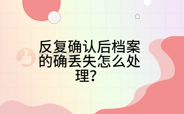 反复确认后档案的确丢失怎么处理？