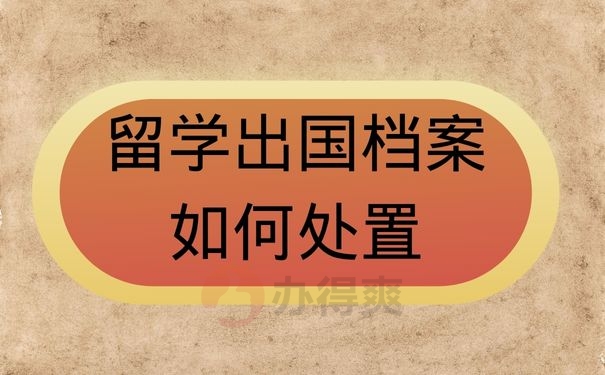 留学出国档案如何处置