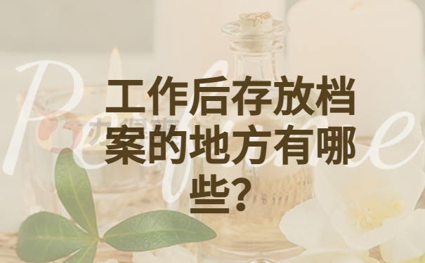 工作后存放档案的地方有哪些？