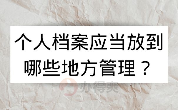 个人档案应当放到哪些地方管理？