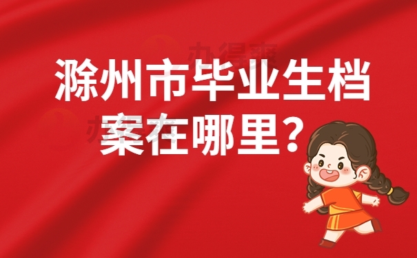 滁州市毕业生档案在哪里？