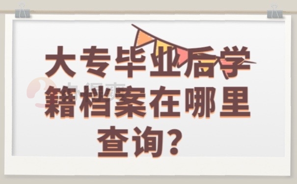 大专毕业后学籍档案在哪里查询?