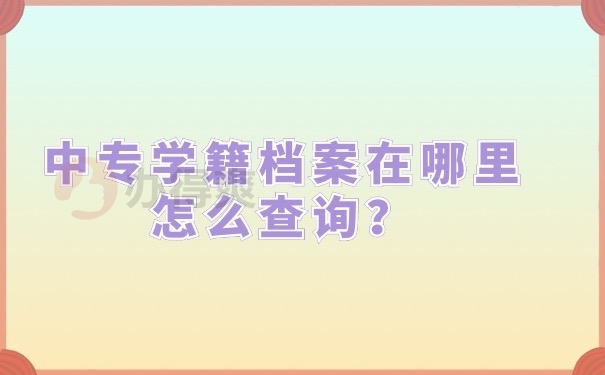 中专学籍档案在哪里怎么查询？