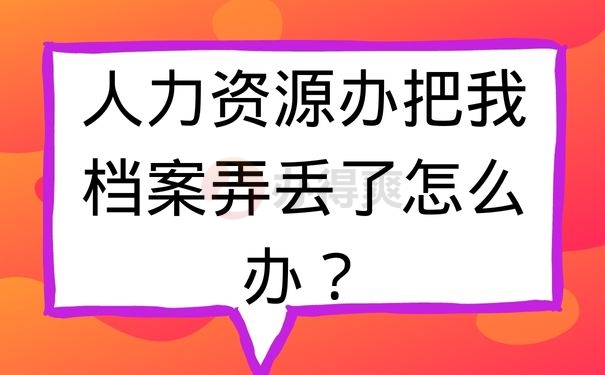 人力资源办把我的档案弄丢了怎么办